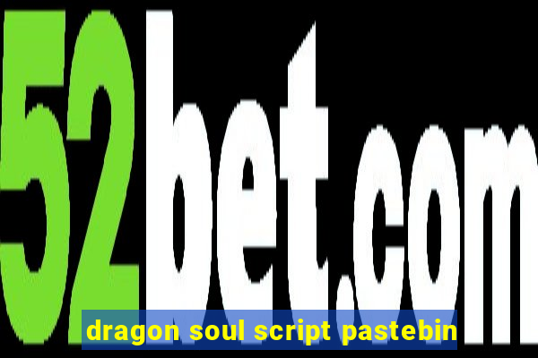 dragon soul script pastebin